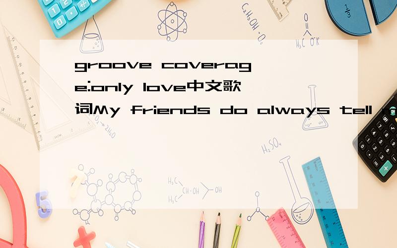 groove coverage:only love中文歌词My friends do always tell me that they see you drop the top,got a girl in every city flirting all around the clock.Oh baby's catching Junglefever,Junglefever's catching you,Shouldn't try to tell me lies rather com