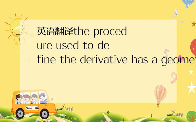 英语翻译the procedure used to define the derivative has a geometric interpretation which leads in a natural way to the idea of a tangent line to a curve