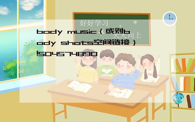 body music（或则body shots空间链接）!504574890