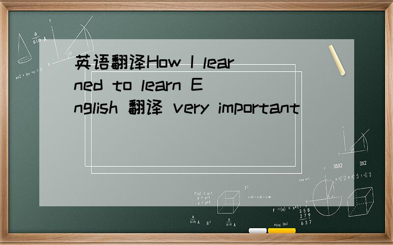 英语翻译How I learned to learn English 翻译 very important