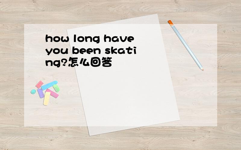 how long have you been skating?怎么回答