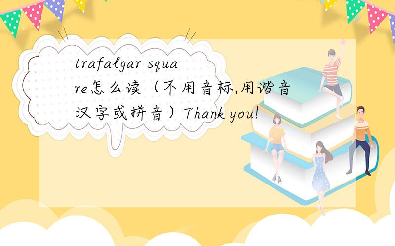 trafalgar square怎么读（不用音标,用谐音汉字或拼音）Thank you!