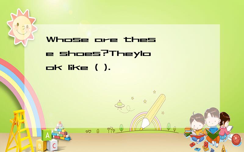 Whose are these shoes?Theylook like ( ).