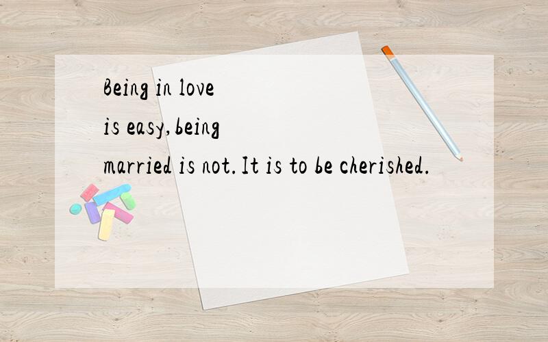 Being in love is easy,being married is not.It is to be cherished.