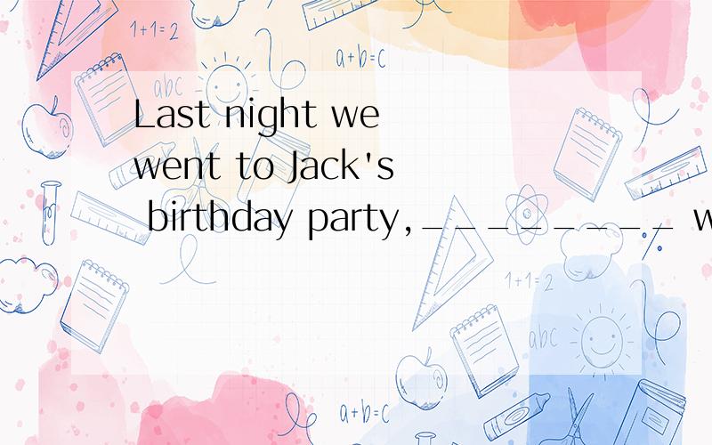 Last night we went to Jack's birthday party,________ we enjoyed very much.A.where B.there C.which D.as
