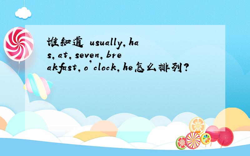 谁知道 usually,has,at,seven,breakfast,o’clock,he怎么排列?