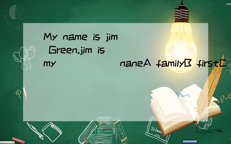 My name is jim Green.jim is my______naneA familyB firstC English