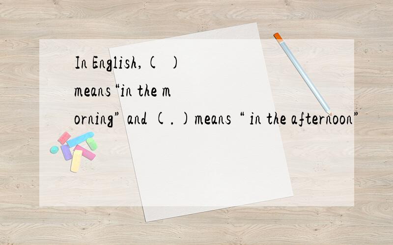 In English,( )means“in the morning” and (.)means “ in the afternoon”
