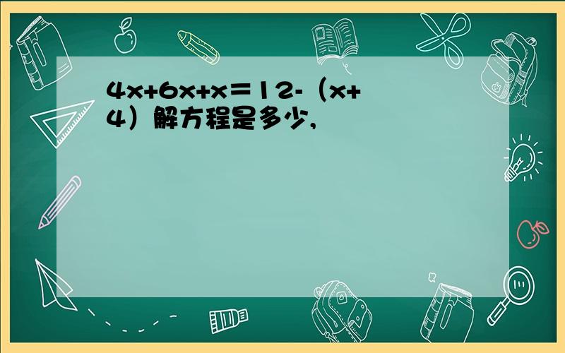 4x+6x+x＝12-（x+4）解方程是多少,