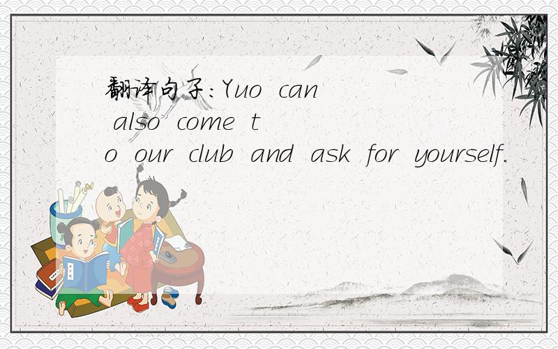 翻译句子：Yuo  can  also  come  to  our  club  and  ask  for  yourself.
