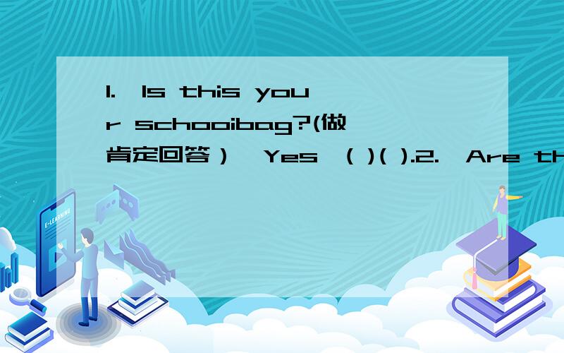 1.—Is this your schooibag?(做肯定回答）—Yes,( )( ).2.—Are these his pencils?—Yes,( )( ).3.—Is that her pen?(做否定回答）—No,(    )(     ).