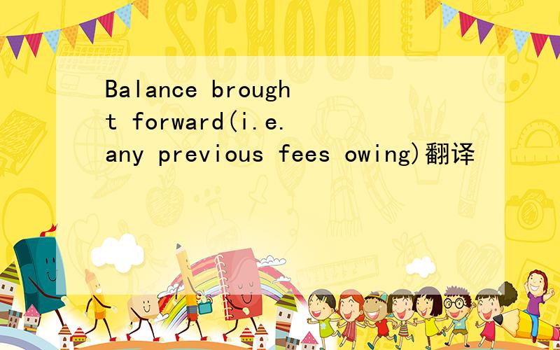 Balance brought forward(i.e.any previous fees owing)翻译