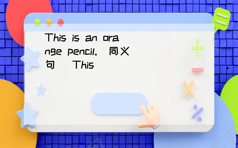This is an orange pencil.(同义句） This___ ____ ____.