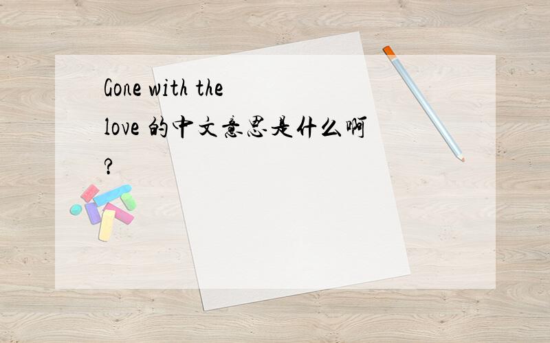 Gone with the love 的中文意思是什么啊?