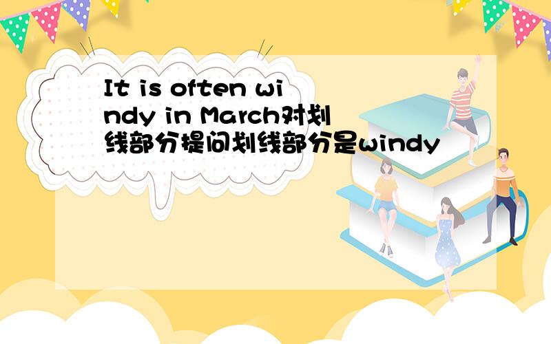 It is often windy in March对划线部分提问划线部分是windy