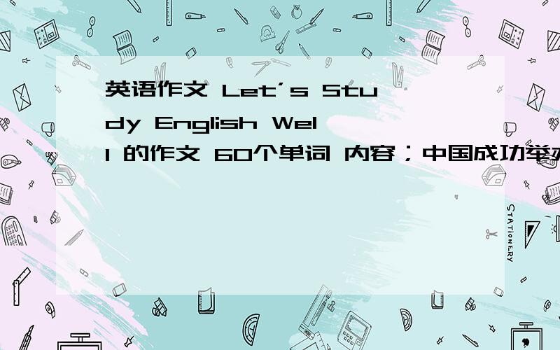 英语作文 Let’s Study English Well 的作文 60个单词 内容；中国成功举办2008奥运会并与世界各地的来宾交内容；英语是世界上广泛的英语