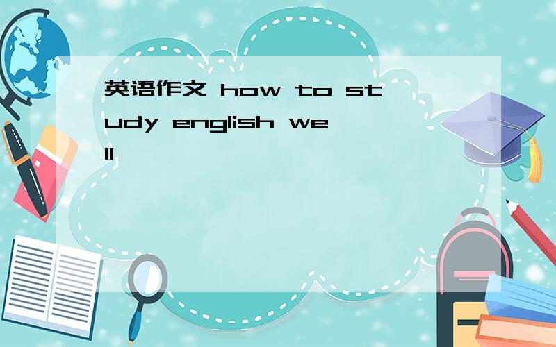 英语作文 how to study english well