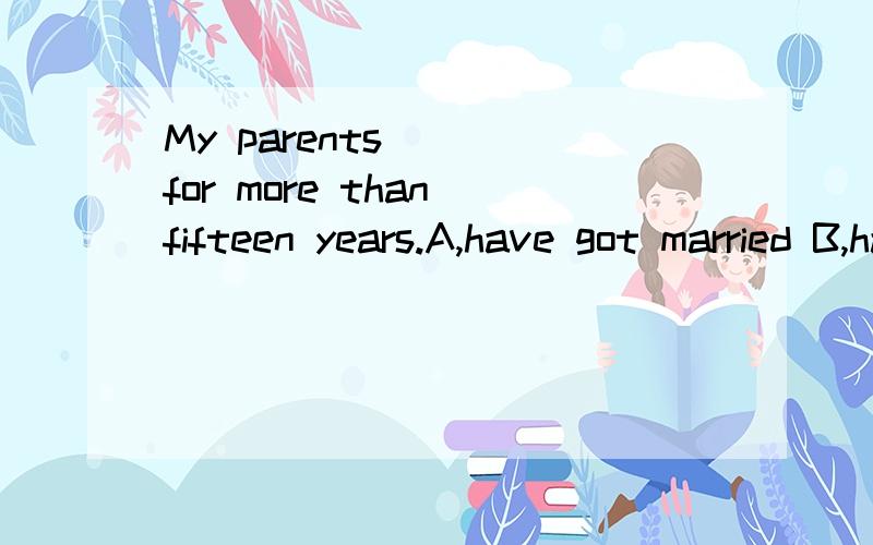 My parents __ for more than fifteen years.A,have got married B,have been married