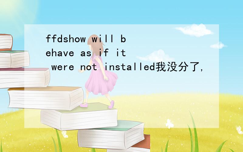 ffdshow will behave as if it were not installed我没分了,
