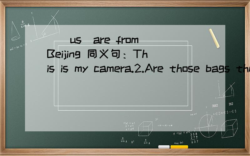 _(us)are from Beijing 同义句：This is my camera.2.Are those bags theirs?3.Is that bike hers?
