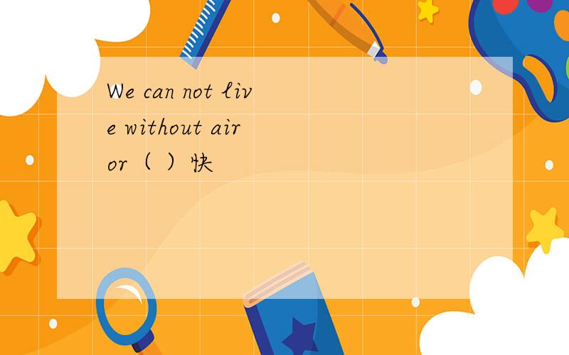 We can not live without air or（ ）快