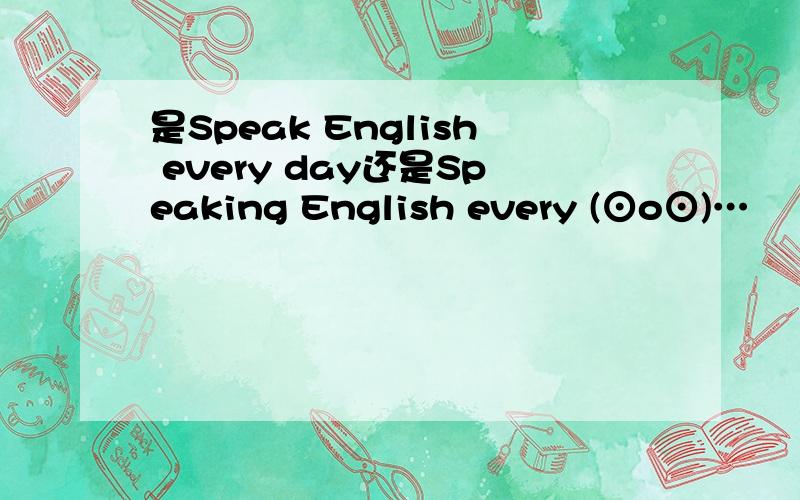 是Speak English every day还是Speaking English every (⊙o⊙)…