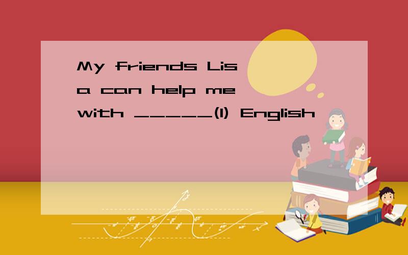 My friends Lisa can help me with _____(I) English