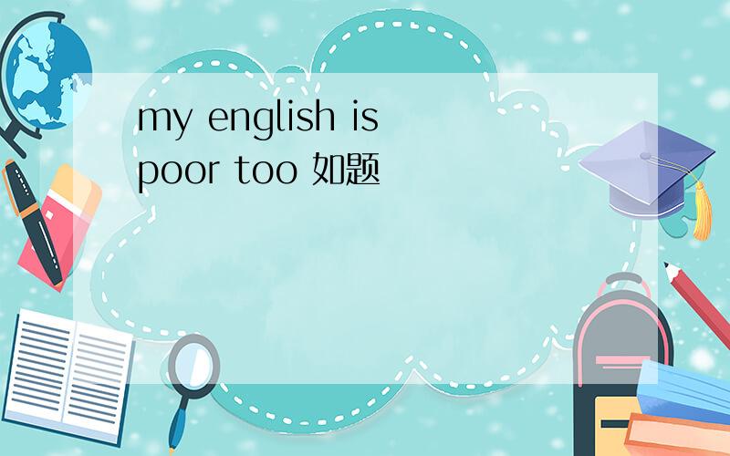 my english is poor too 如题