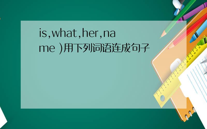 is,what,her,name )用下列词语连成句子