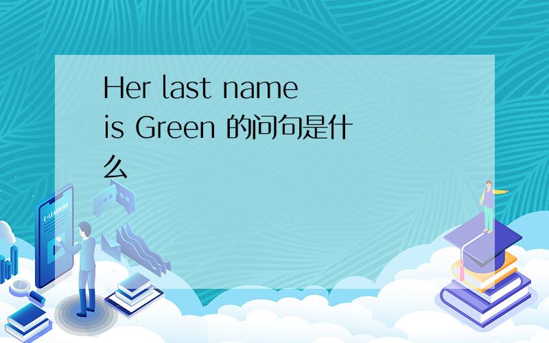 Her last name is Green 的问句是什么