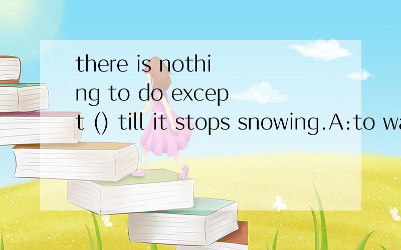 there is nothing to do except () till it stops snowing.A:to wait B :waiting C wait D:waits