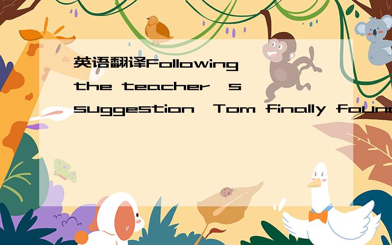 英语翻译Following the teacher's suggestion,Tom finally found a way to settle the problem.