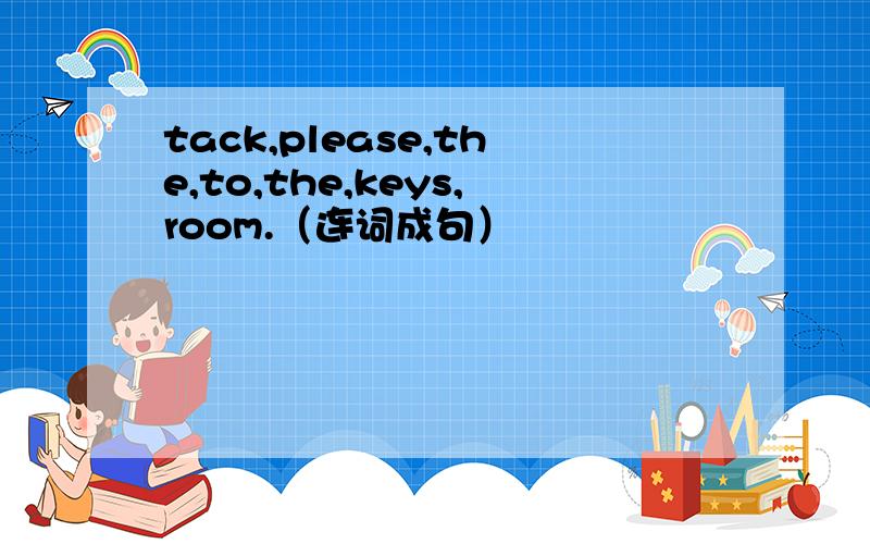 tack,please,the,to,the,keys,room.（连词成句）