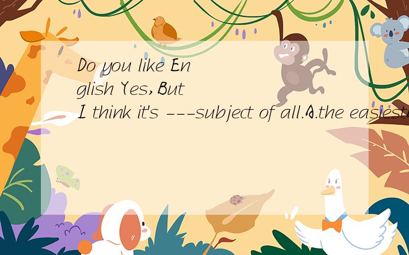 Do you like English Yes,But I think it's ---subject of all.A.the easiestB.the most difficultC.the most interestingD.the most boring.