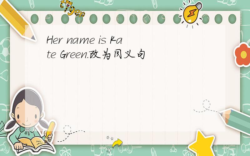Her name is Kate Green.改为同义句