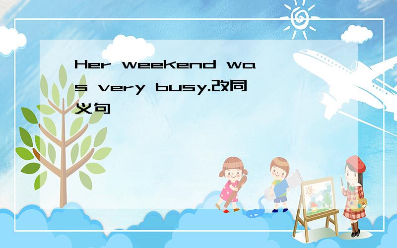 Her weekend was very busy.改同义句