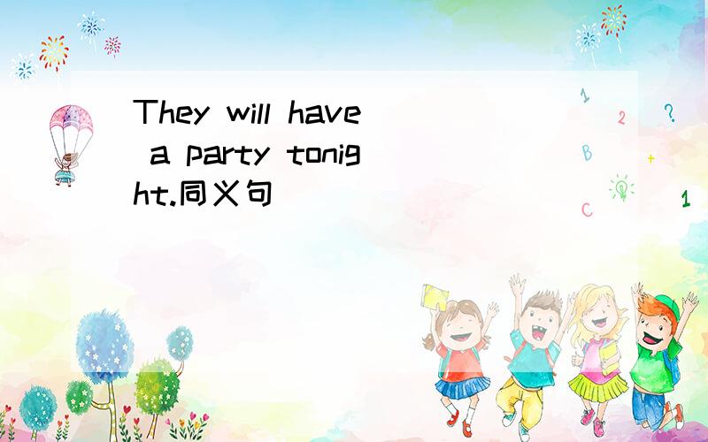 They will have a party tonight.同义句