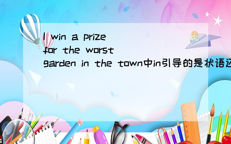 I win a prize for the worst garden in the town中in引导的是状语还是补语