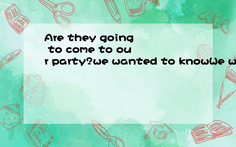 Are they going to come to our party?we wanted to knowWe wanted to konw____they_____going to our party