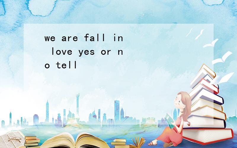 we are fall in love yes or no tell