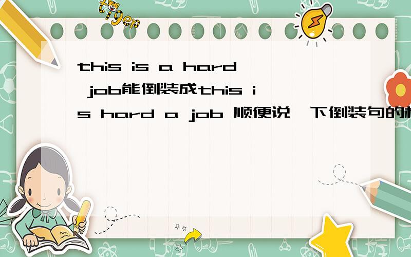 this is a hard job能倒装成this is hard a job 顺便说一下倒装句的构成.