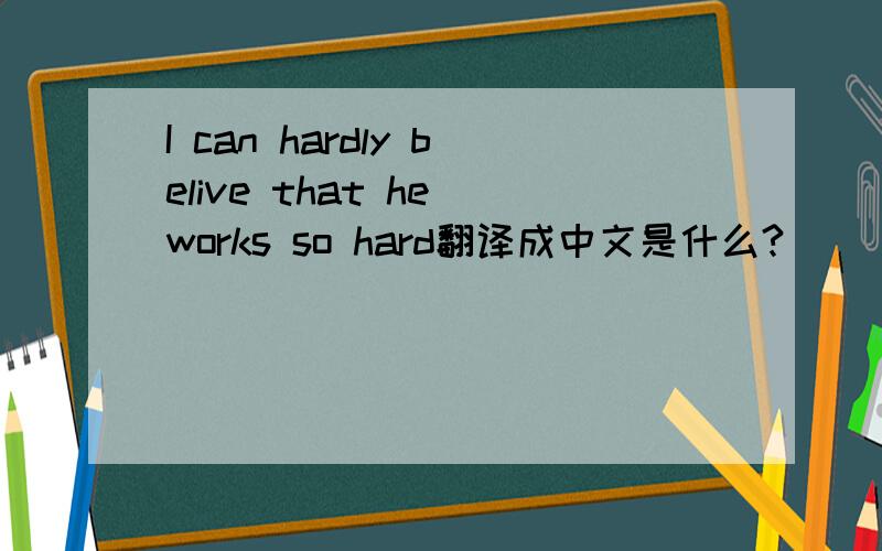 I can hardly belive that he works so hard翻译成中文是什么?
