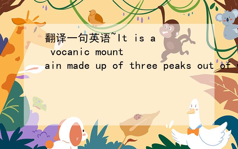 翻译一句英语~It is a vocanic mountain made up of three peaks out of which the highest.