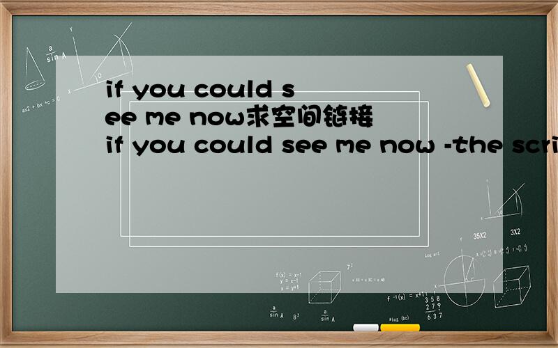if you could see me now求空间链接if you could see me now -the script谢谢啊