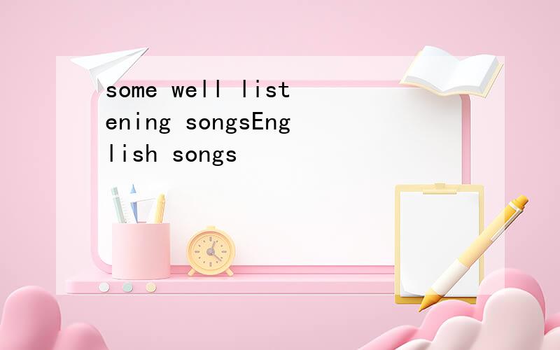 some well listening songsEnglish songs