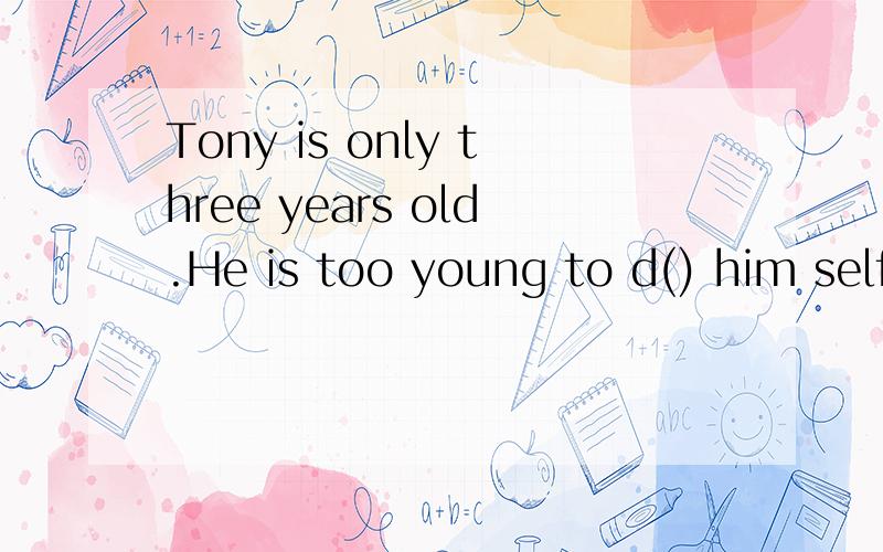Tony is only three years old.He is too young to d() him self