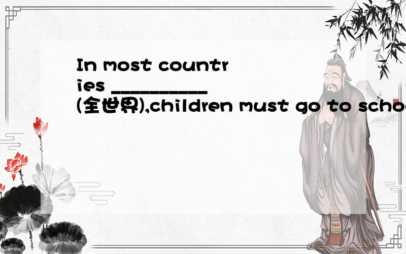 In most countries __________(全世界),children must go to school when they are five or six years-old