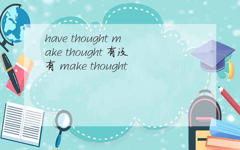 have thought make thought 有没有 make thought