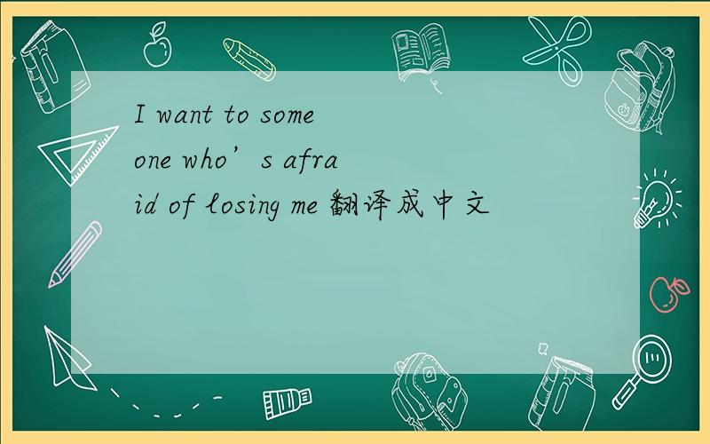 I want to someone who’s afraid of losing me 翻译成中文