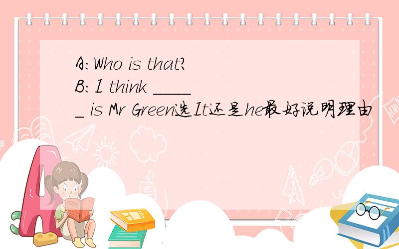 A:Who is that?B:I think _____ is Mr Green选It还是he最好说明理由